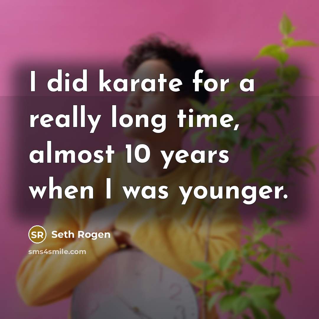 “I did karate for a really long time, almost 10…” quote by Seth Rogen