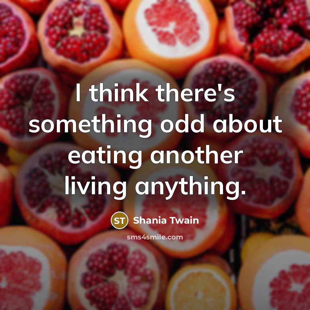 “I think there's something odd about eating another living anything.…” quote by Shania Twain