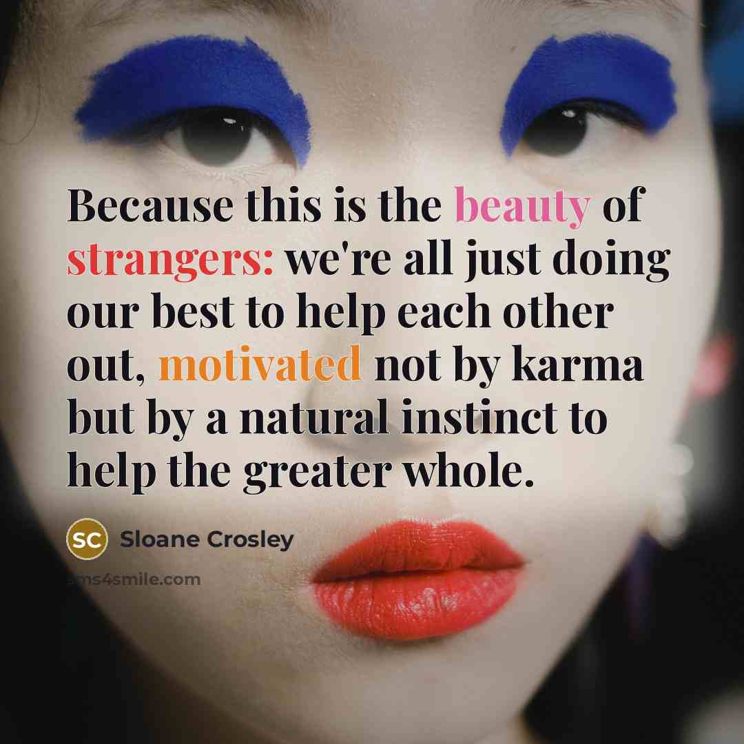 “Because this is the beauty of strangers: we're all just…” quote by Sloane Crosley