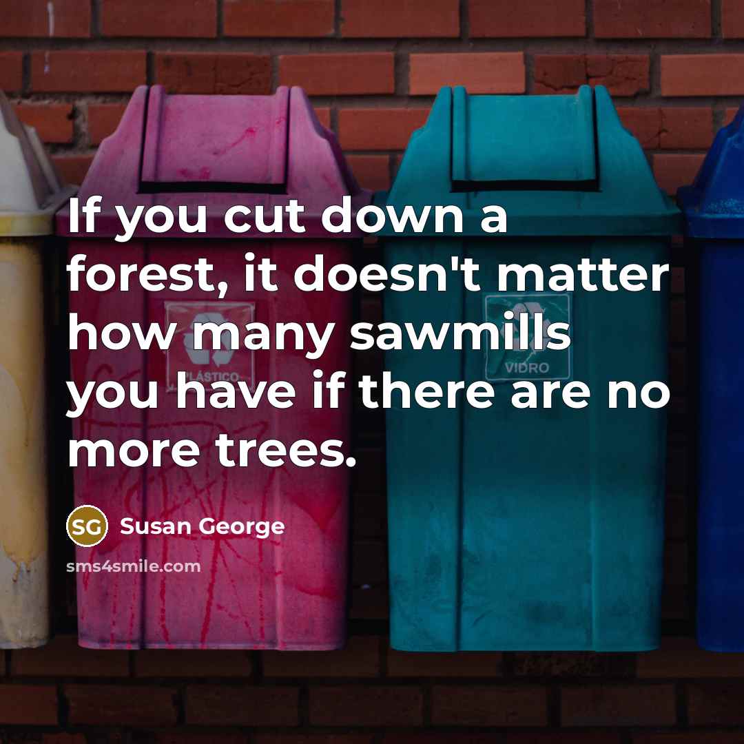 “If you cut down a forest, it doesn't matter how…” quote by Susan George