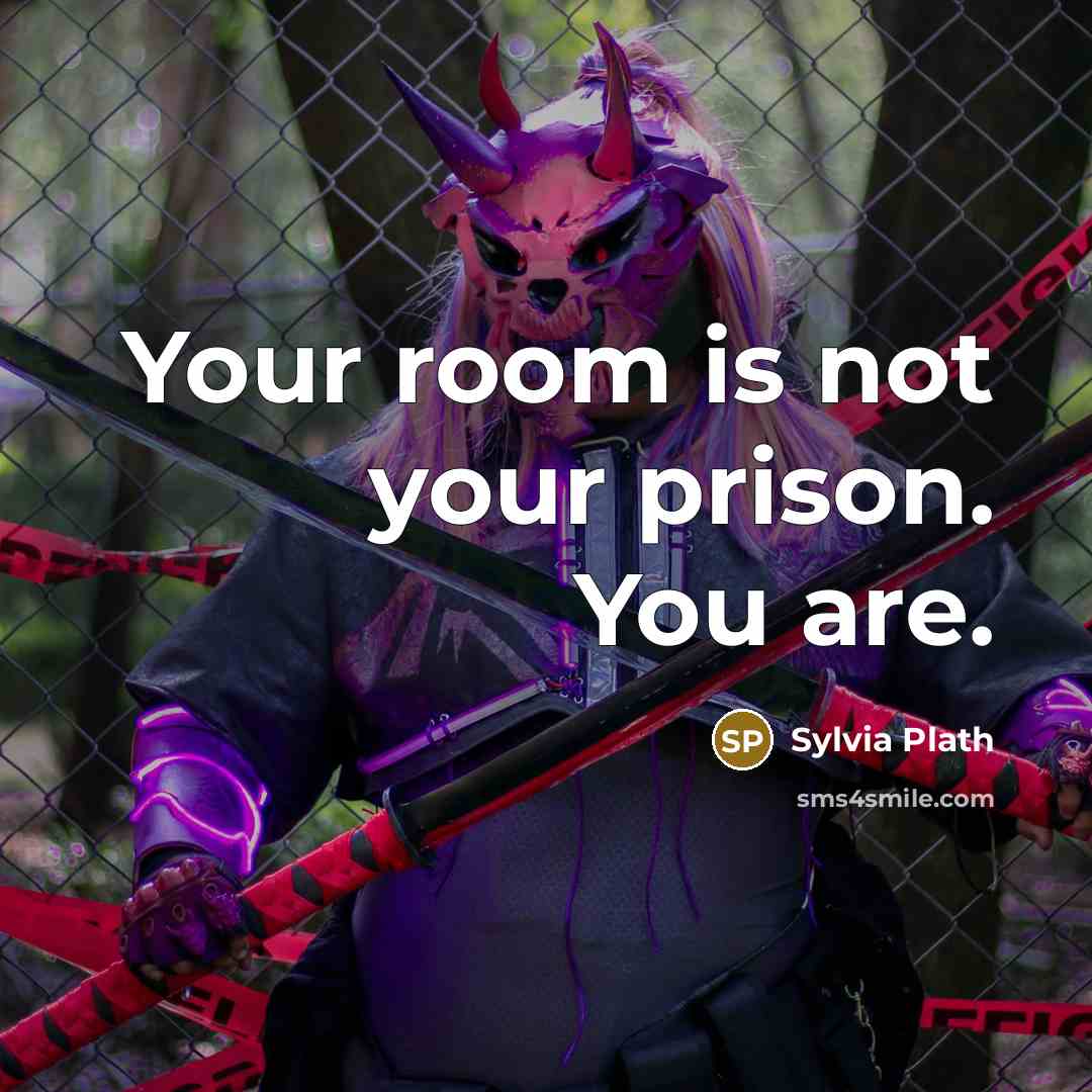 “Your room is not your prison. You are.…” quote by Sylvia Plath
