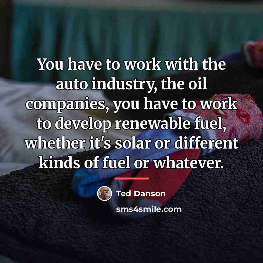“You have to work with the auto industry, the oil…” quote by Ted Danson