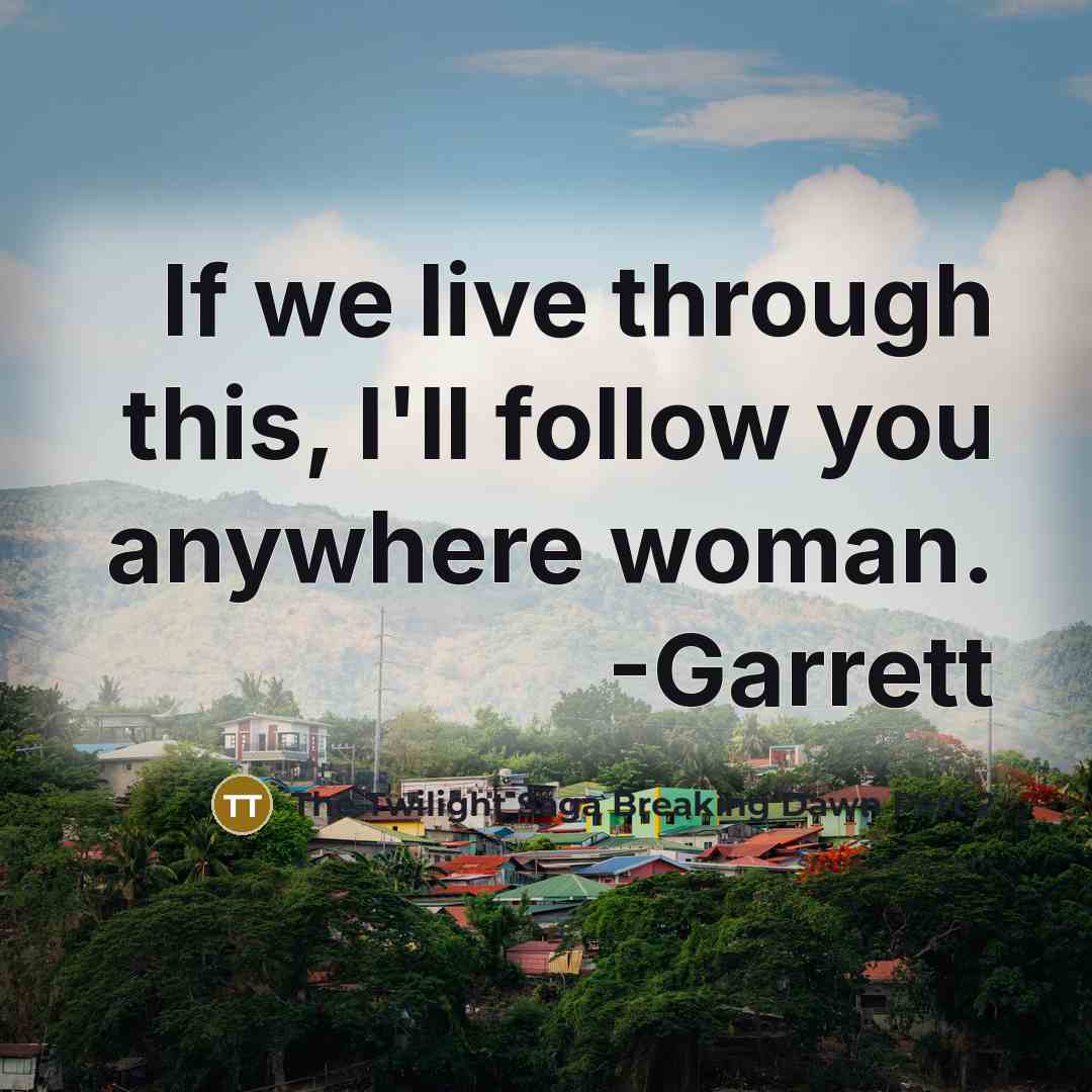 “If we live through this, I'll follow you anywhere woman. -Garrett” quote by The Twilight Saga Breaking Dawn Part 2