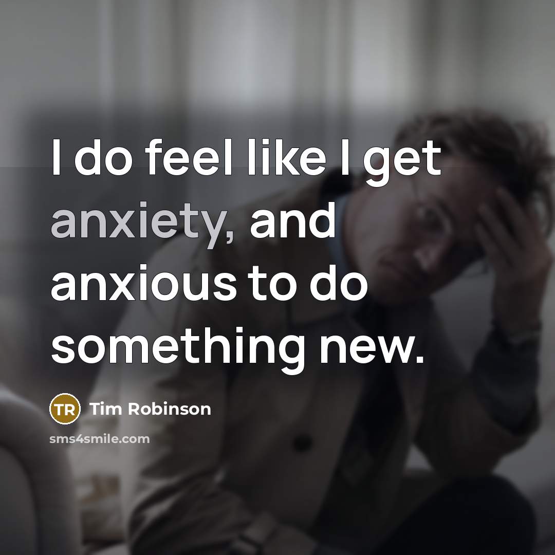 “I do feel like I get anxiety, and anxious to…” quote by Tim Robinson