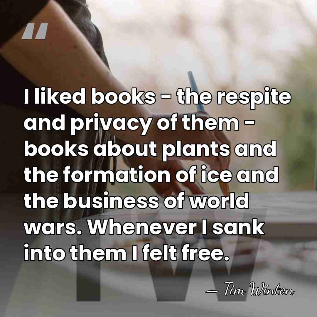 I liked books - the respite and privacy of them - books&hellip; - Tim Winton