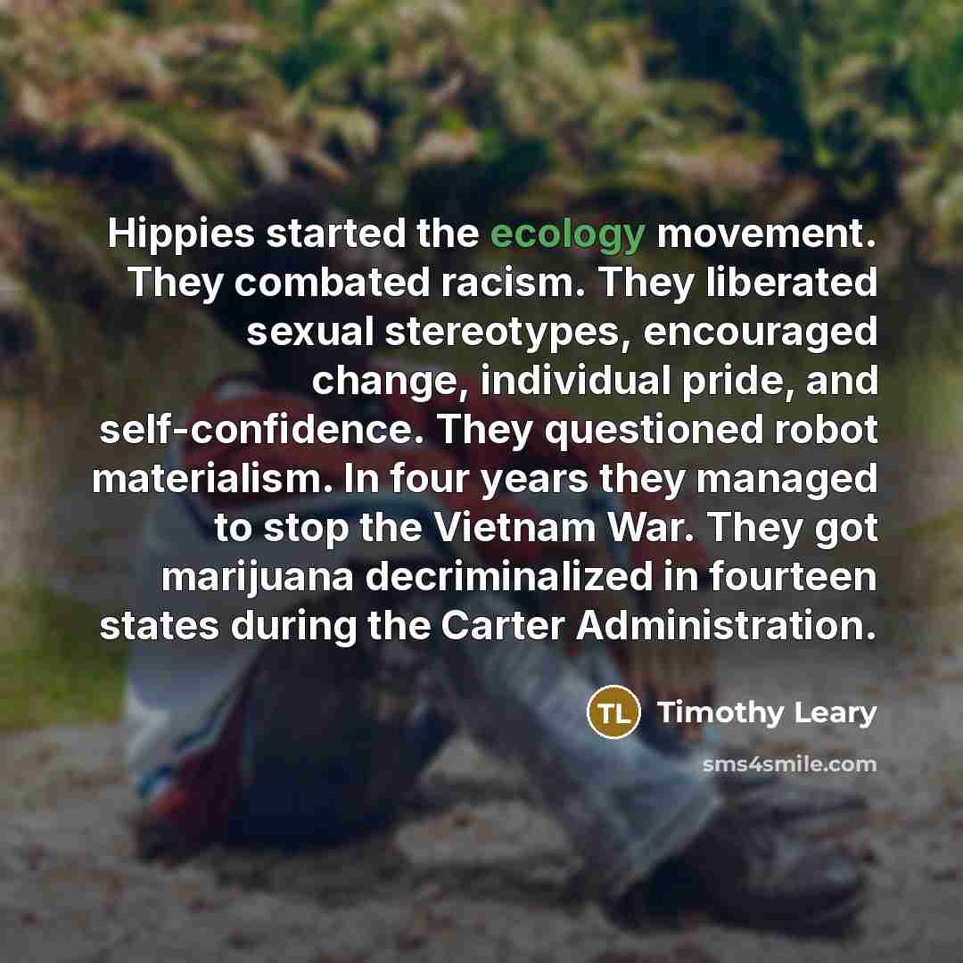 “Hippies started the ecology movement. They combated racism. They liberated…” quote by Timothy Leary