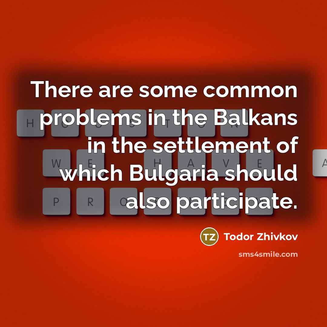 “There are some common problems in the Balkans in the…” quote by Todor Zhivkov