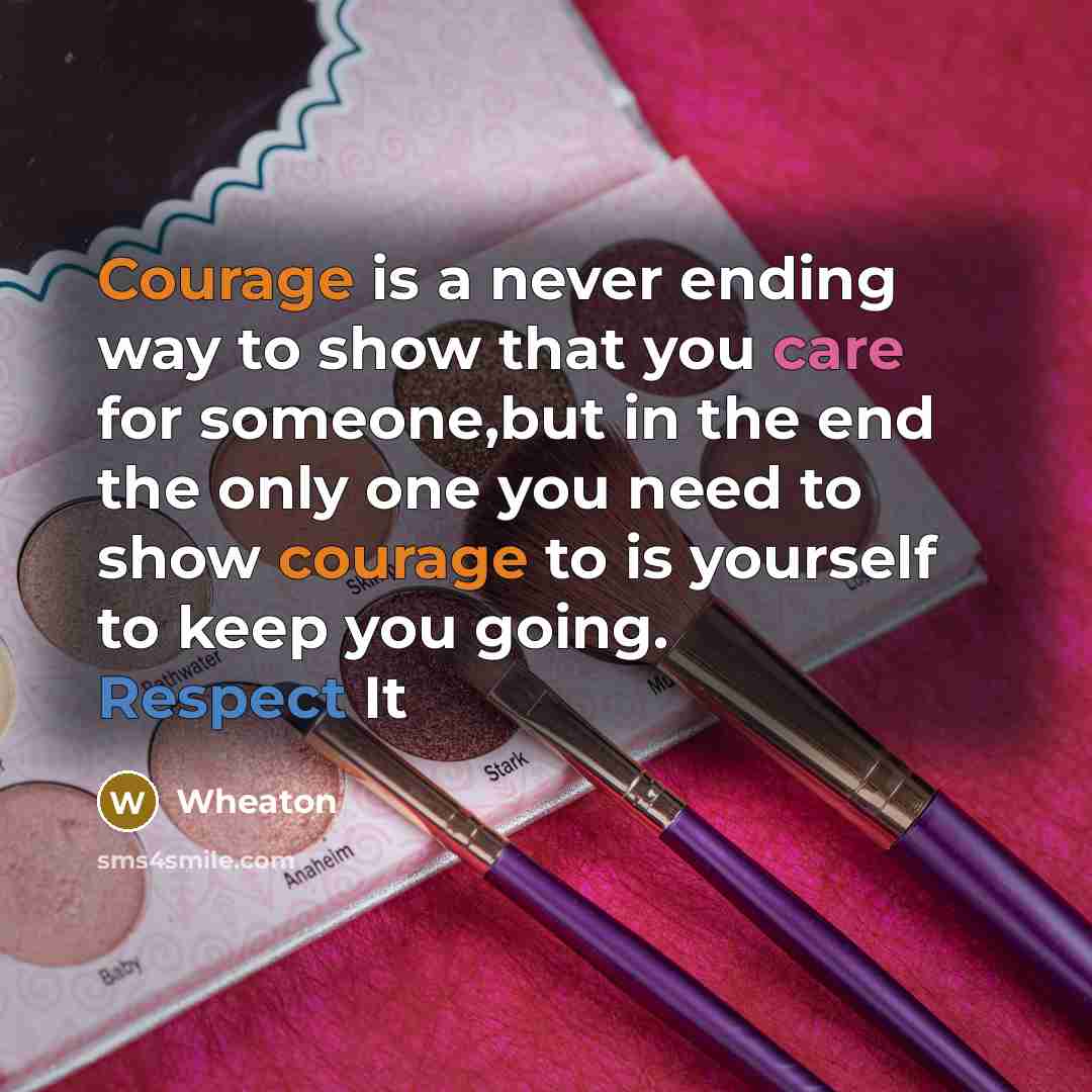“Courage is a never ending way to show that you care for someone,but in the end the only one you need to show courage to is yourself to keep you going. Respect It” quote by Wheaton