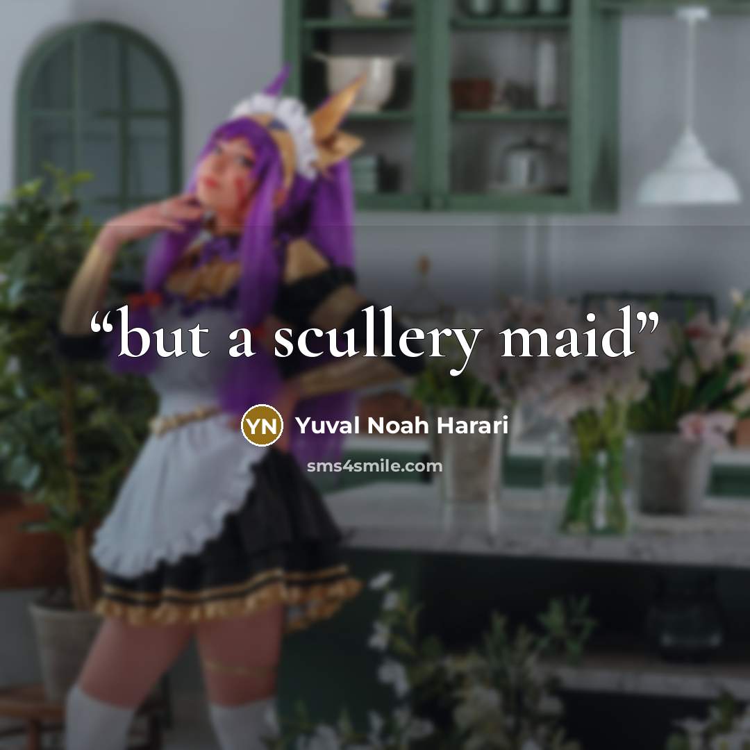 “but a scullery maid” quote by Yuval Noah Harari