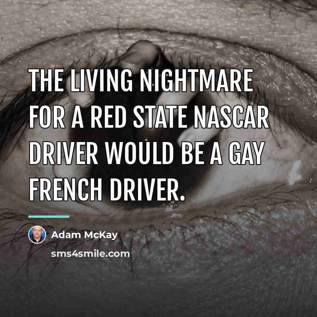 “The living nightmare for a red state NASCAR driver would…” quote by Adam McKay