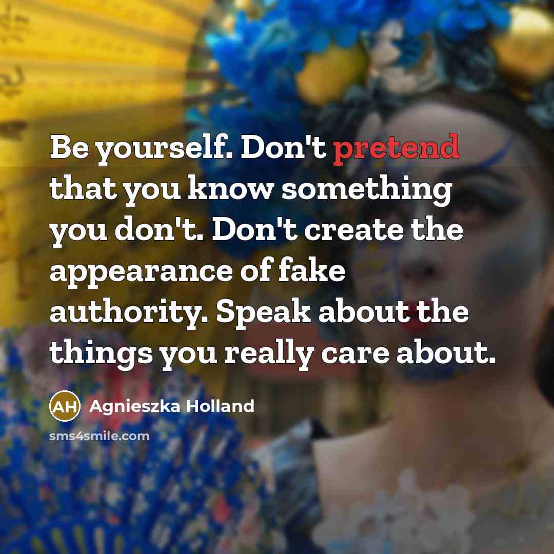 “Be yourself. Don't pretend that you know something you don't.…” quote by Agnieszka Holland