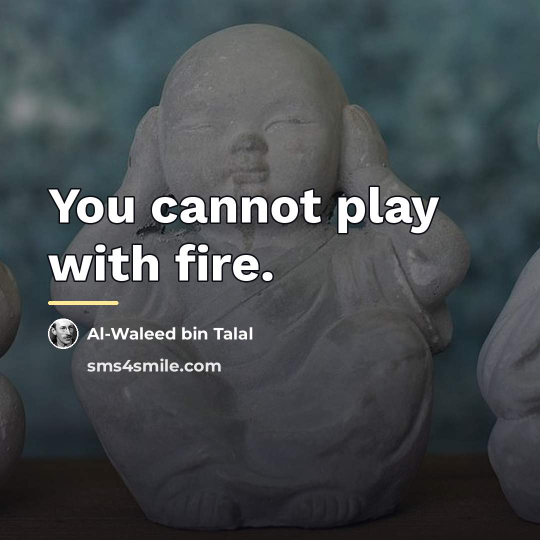 “You cannot play with fire.…” quote by Al-Waleed bin Talal