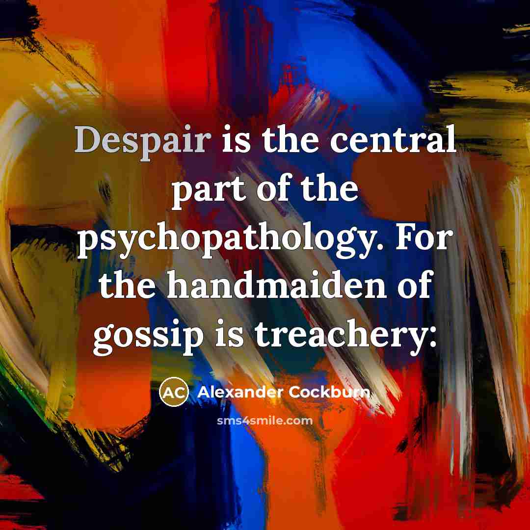 “Despair is the central part of the psychopathology. For the…” quote by Alexander Cockburn