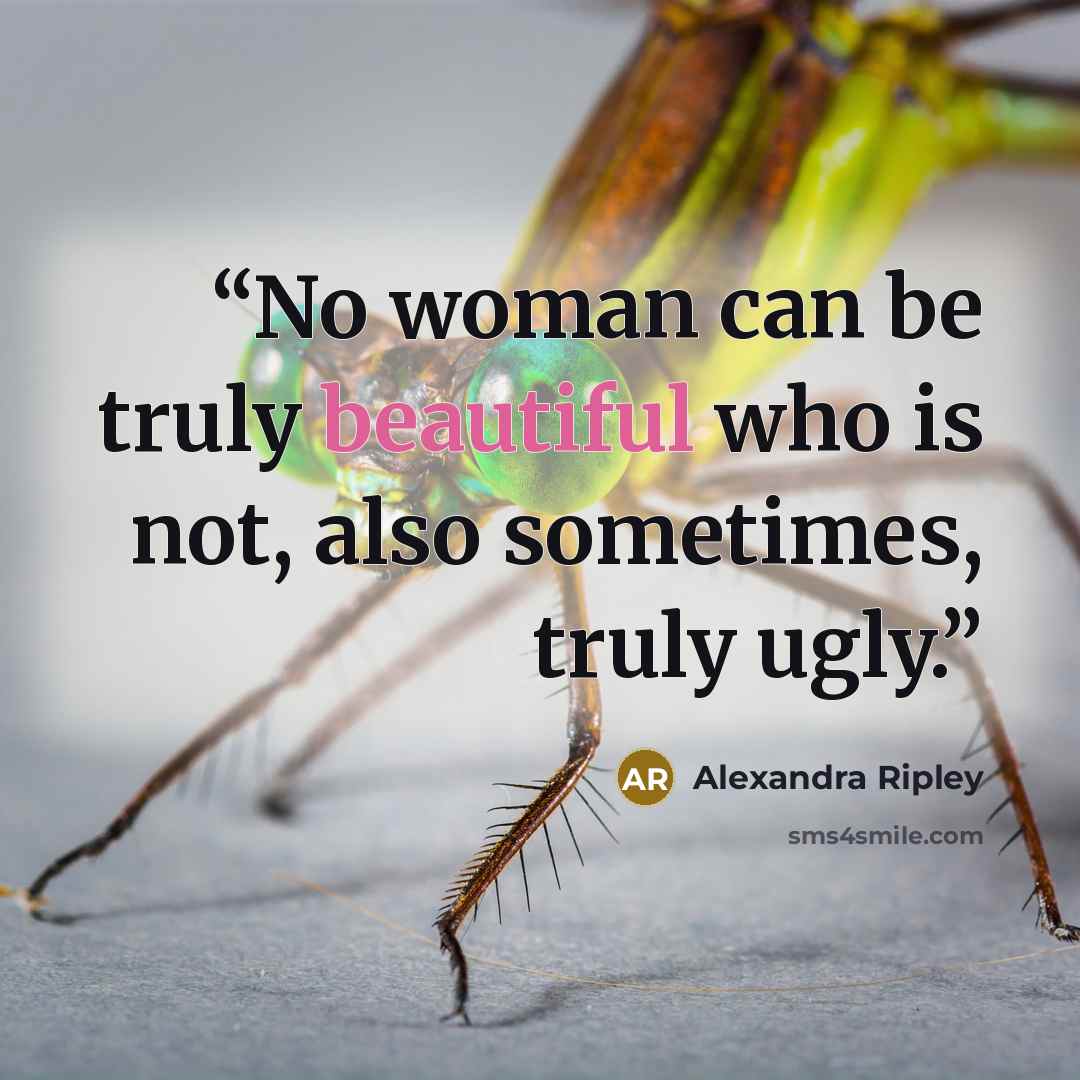 “No woman can be truly beautiful who is not, also sometimes, truly ugly.” quote by Alexandra Ripley
