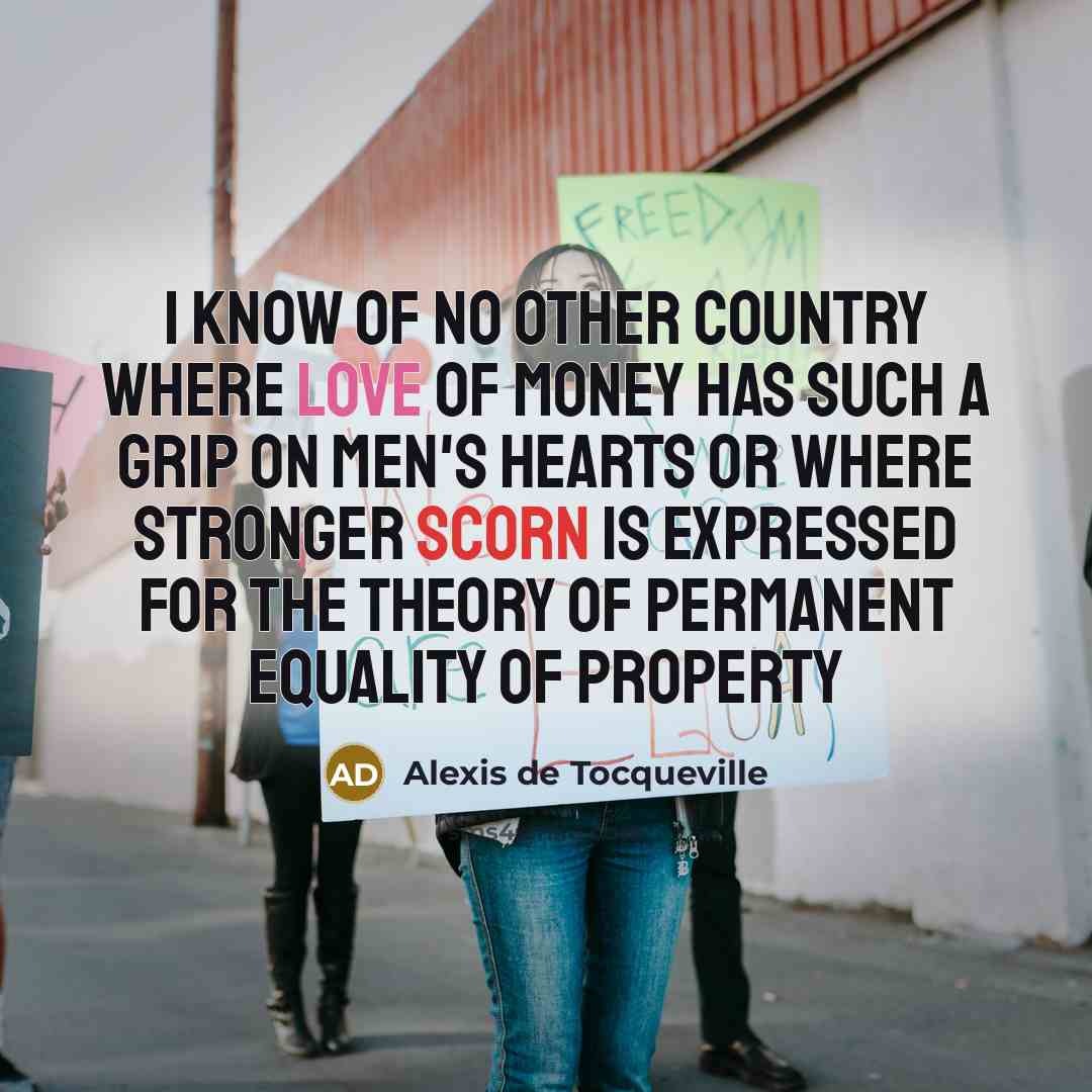 “I know of no other country where love of money…” quote by Alexis de Tocqueville
