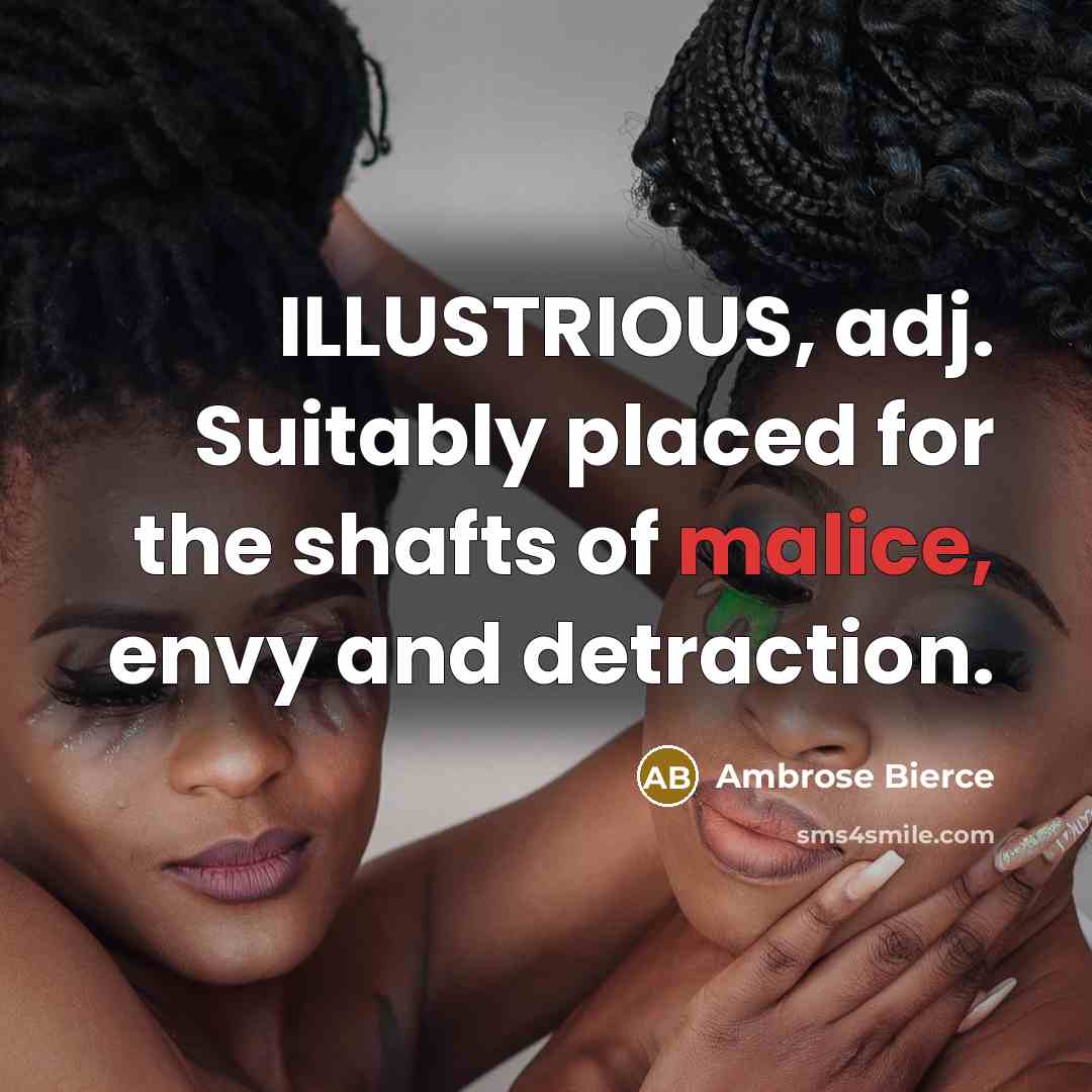 “ILLUSTRIOUS, adj. Suitably placed for the shafts of malice, envy…” quote by Ambrose Bierce
