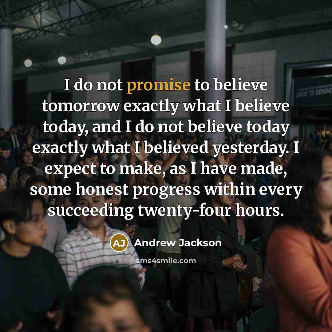 “I do not promise to believe tomorrow exactly what I…” quote by Andrew Jackson