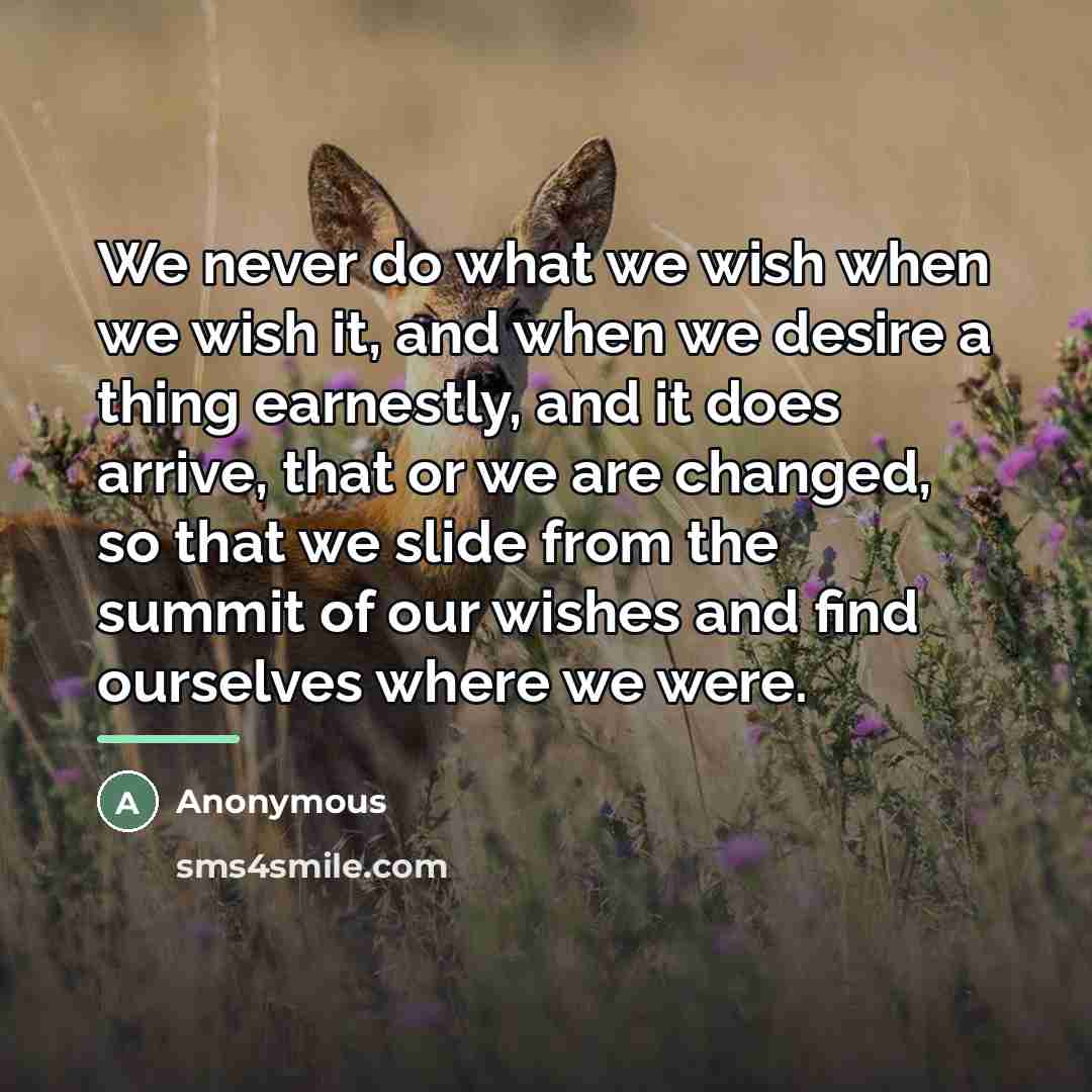 “We never do what we wish when we wish it,…” quote by Anonymous