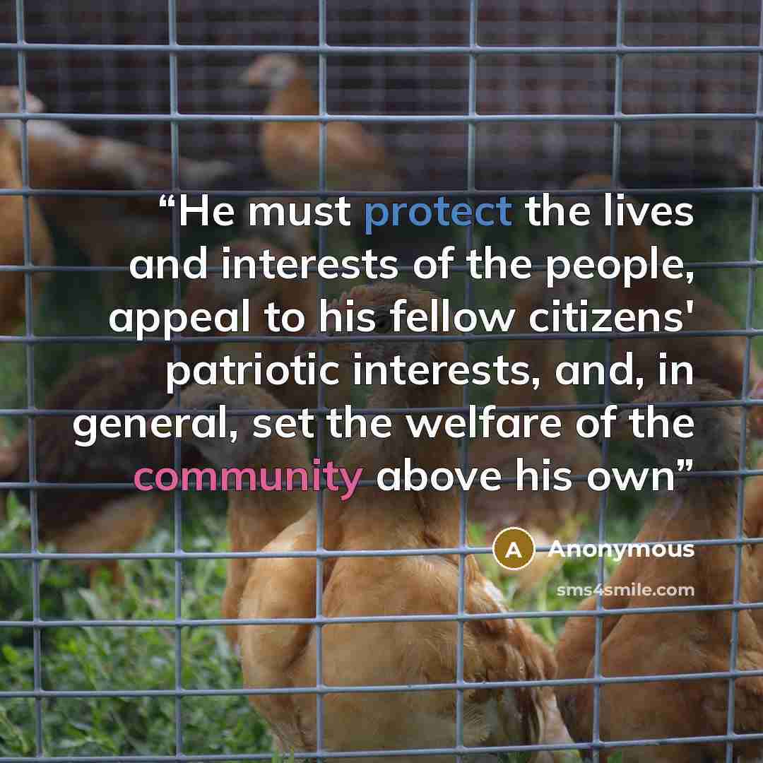 “He must protect the lives and interests of the people, appeal to his fellow citizens' patriotic interests, and, in general, set the welfare of the community above his own” quote by Anonymous