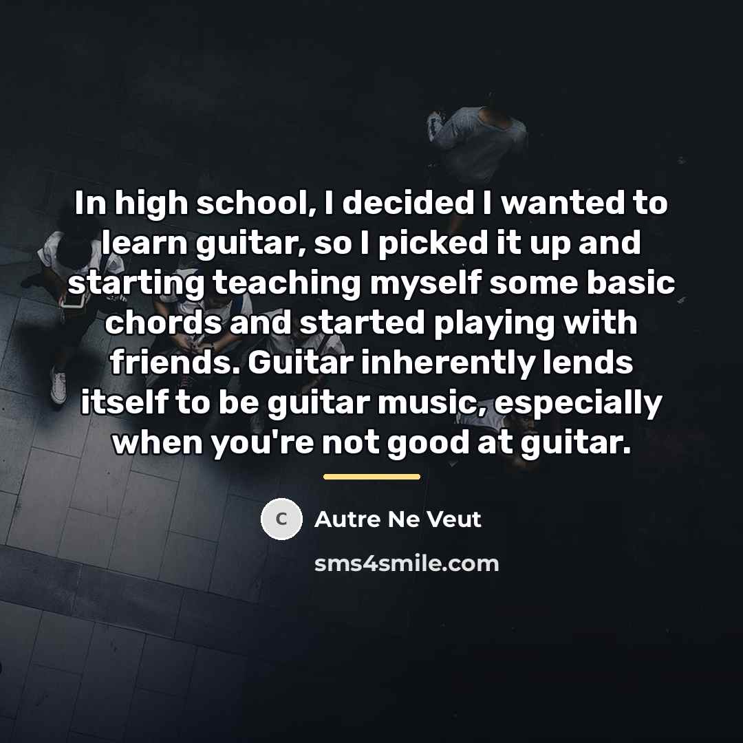 “In high school, I decided I wanted to learn guitar,…” quote by Autre Ne Veut