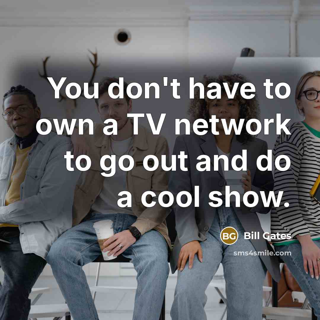 “You don't have to own a TV network to go out and do a cool show.” quote by Bill Gates