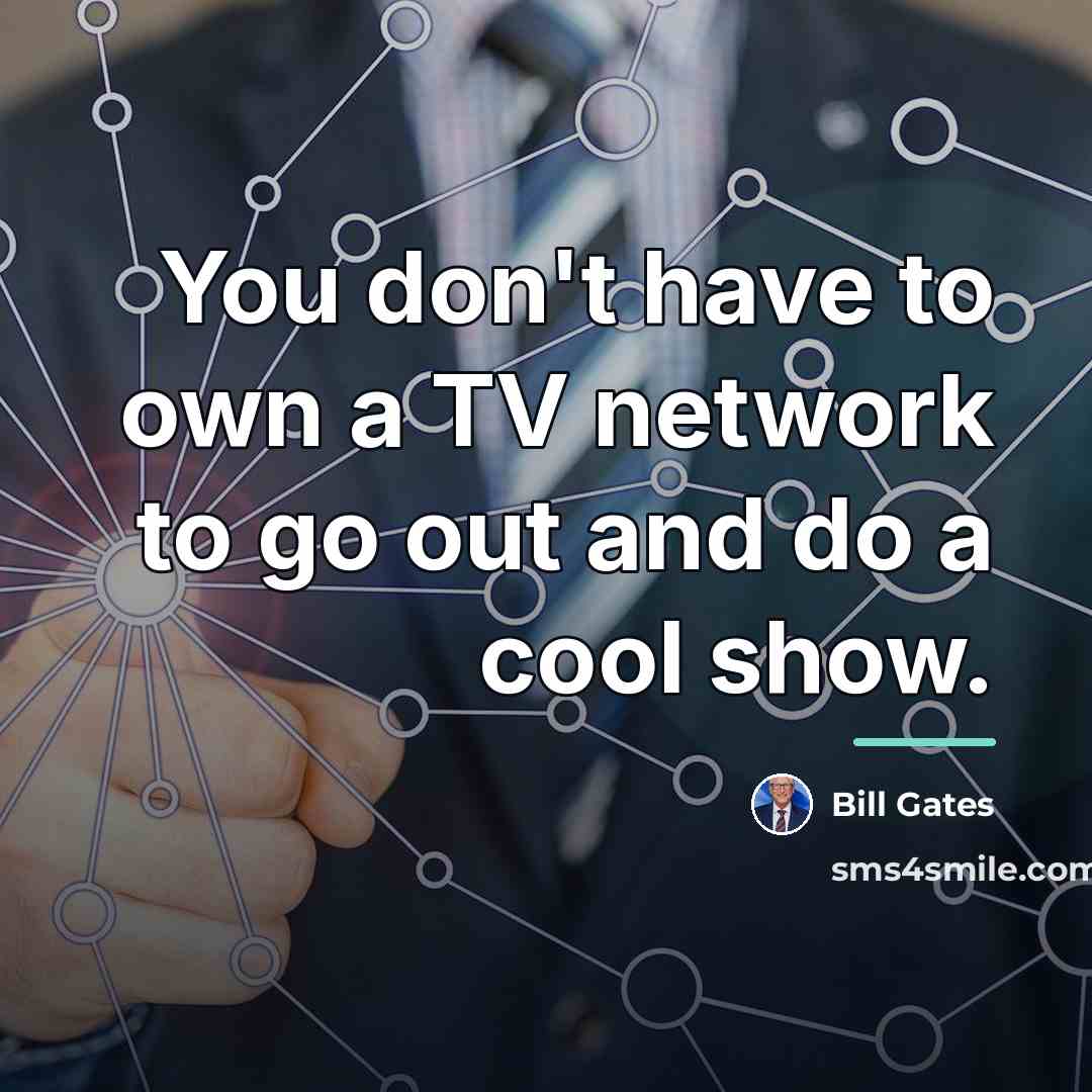 “You don't have to own a TV network to go…” quote by Bill Gates
