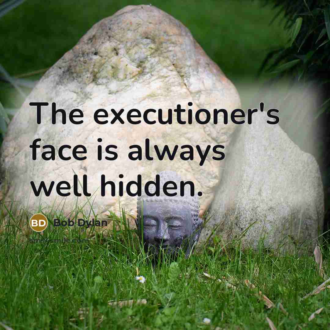 “The executioner's face is always well hidden.…” quote by Bob Dylan