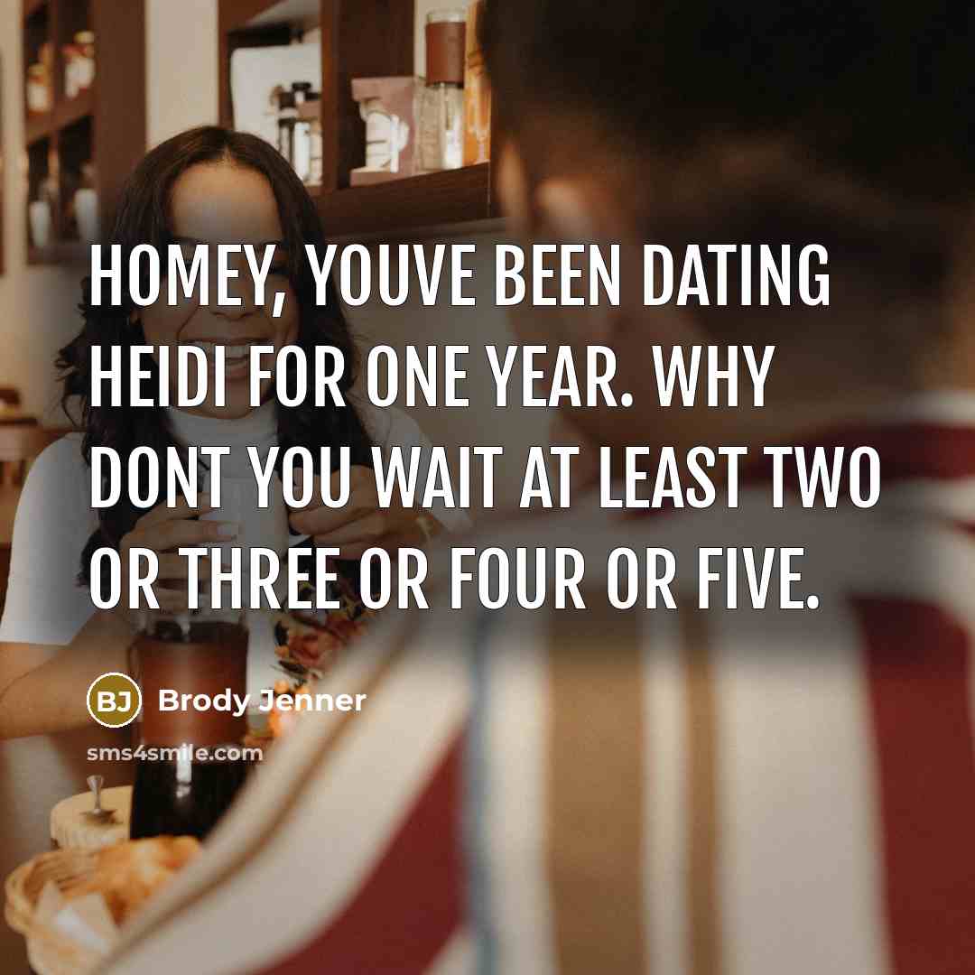 “Homey, youve been dating Heidi for one year. Why dont…” quote by Brody Jenner