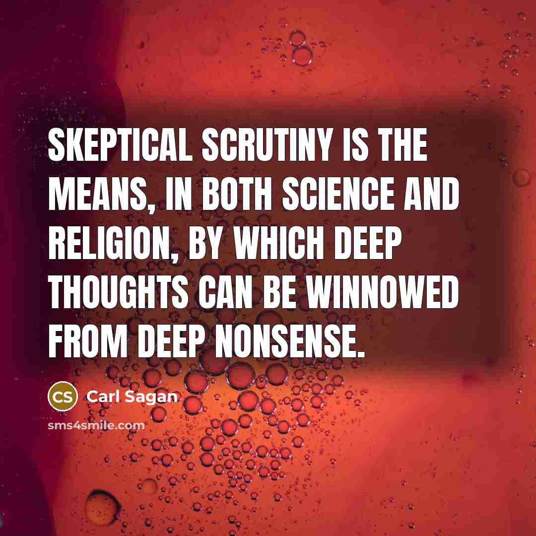 “Skeptical scrutiny is the means, in both science and religion, by which deep thoughts can be winnowed from deep nonsense.” quote by Carl Sagan