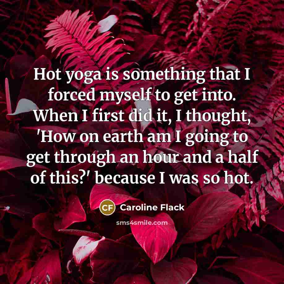 “Hot yoga is something that I forced myself to get…” quote by Caroline Flack