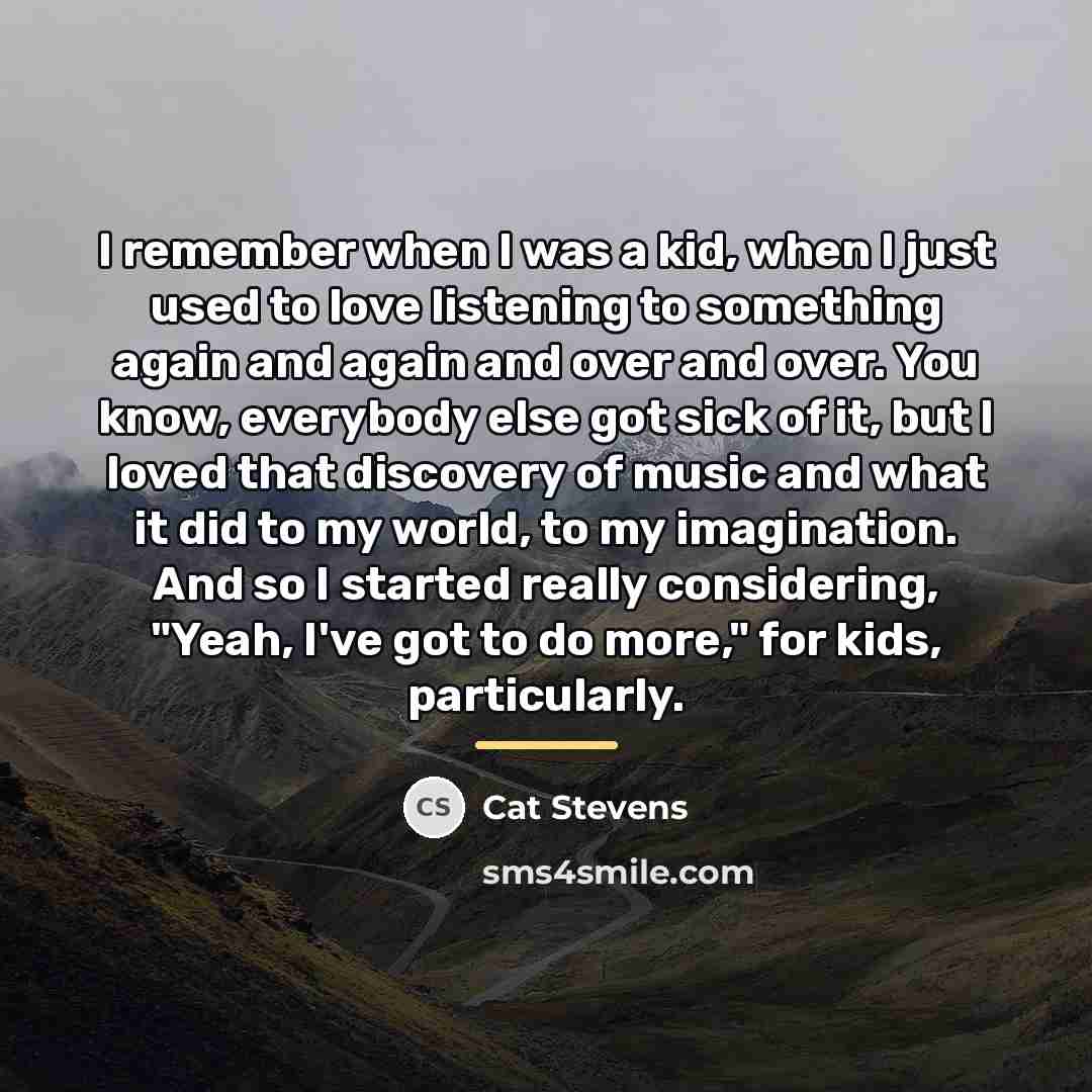 “I remember when I was a kid, when I just…” quote by Cat Stevens