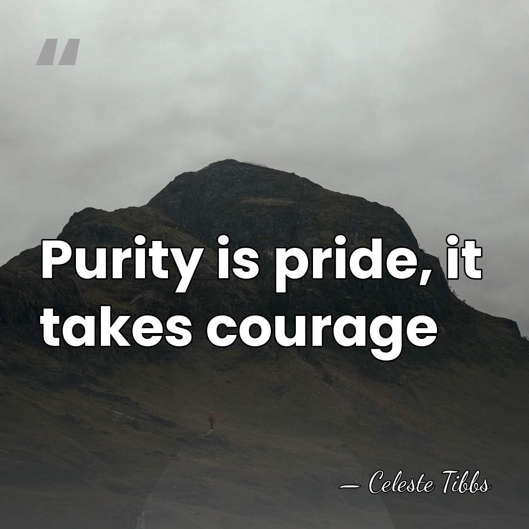 Purity is pride, it takes courage - Celeste Tibbs