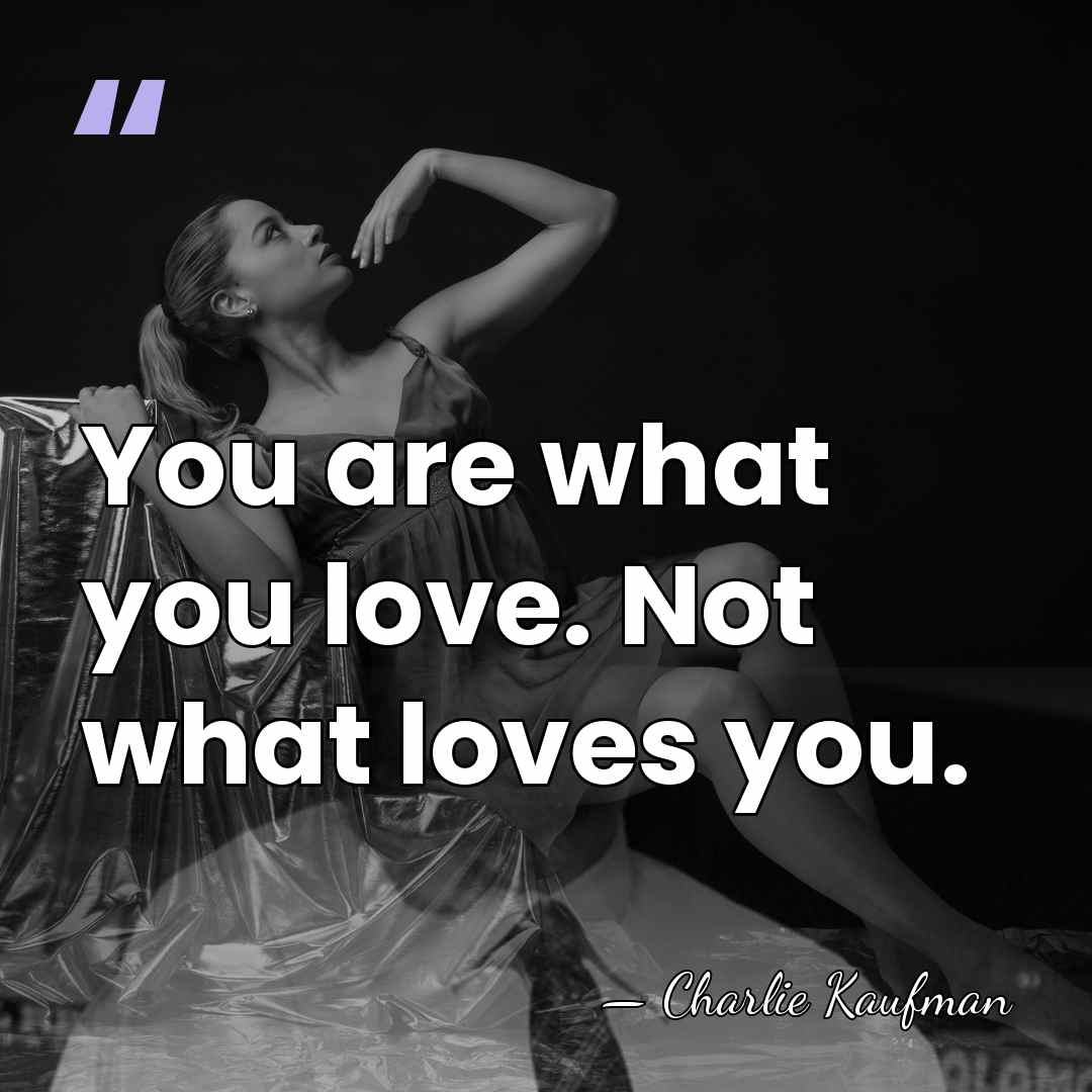 You are what you love. Not what loves you. - Charlie Kaufman
