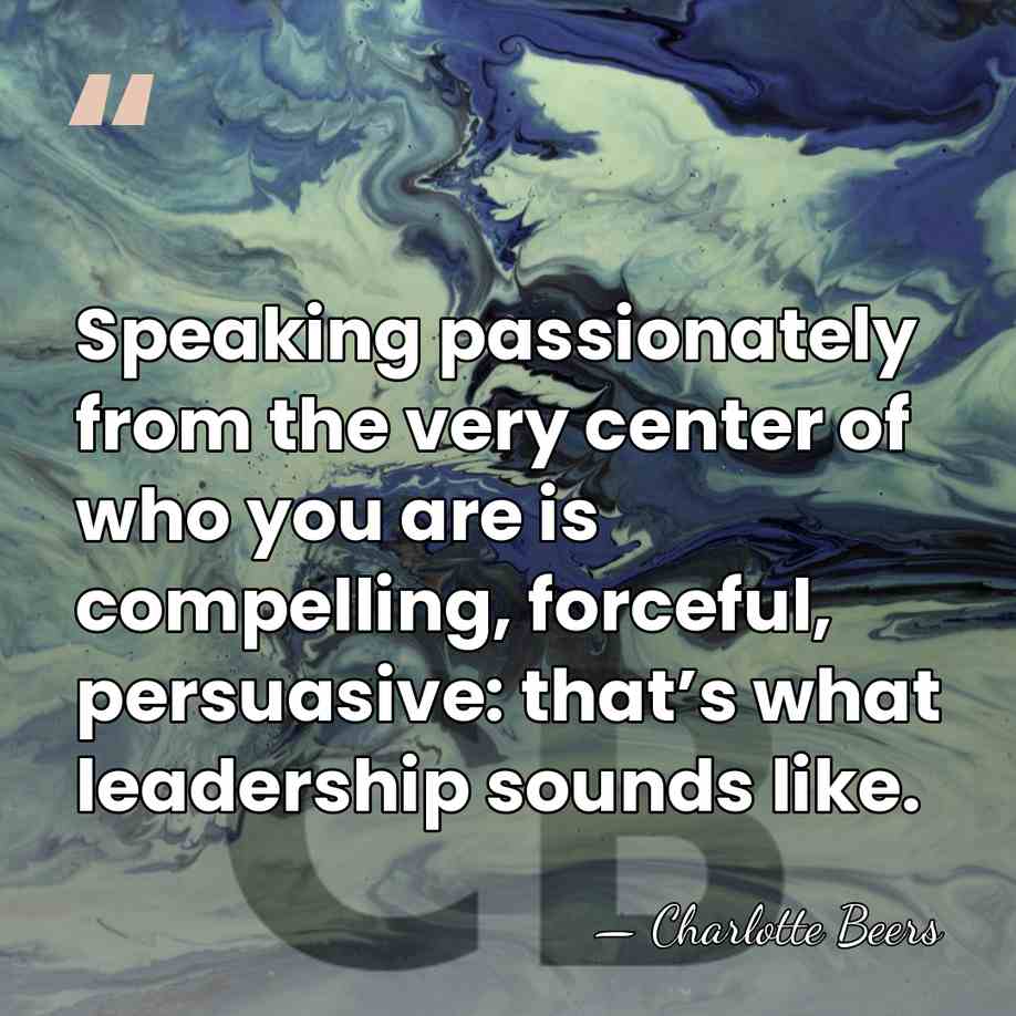 Speaking passionately from the very center of who you are is compelling,&hellip; - Charlotte Beers
