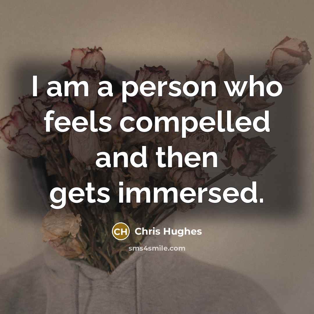 “I am a person who feels compelled and then gets…” quote by Chris Hughes