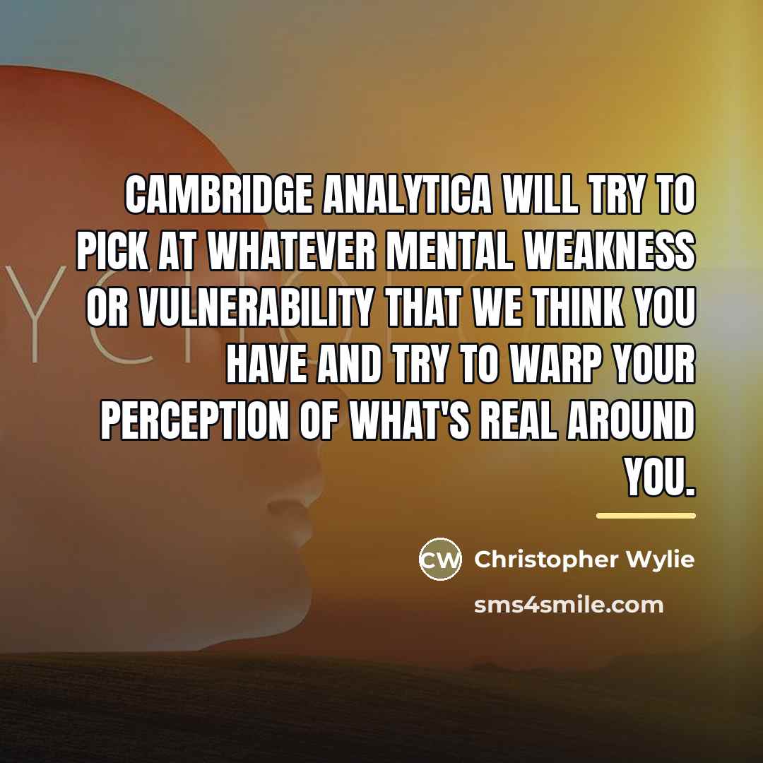 “Cambridge Analytica will try to pick at whatever mental weakness…” quote by Christopher Wylie