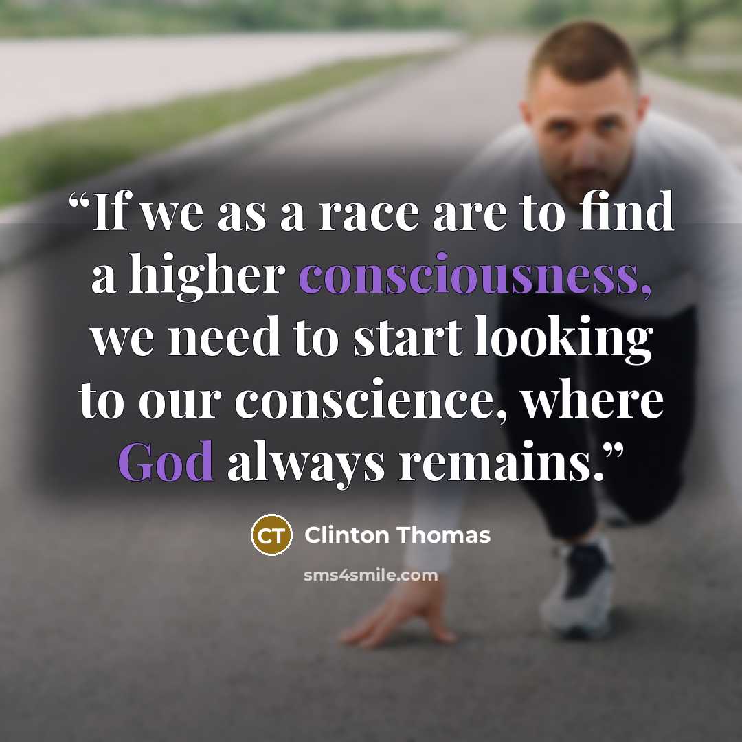 “If we as a race are to find a higher consciousness, we need to start looking to our conscience, where God always remains.” quote by Clinton Thomas