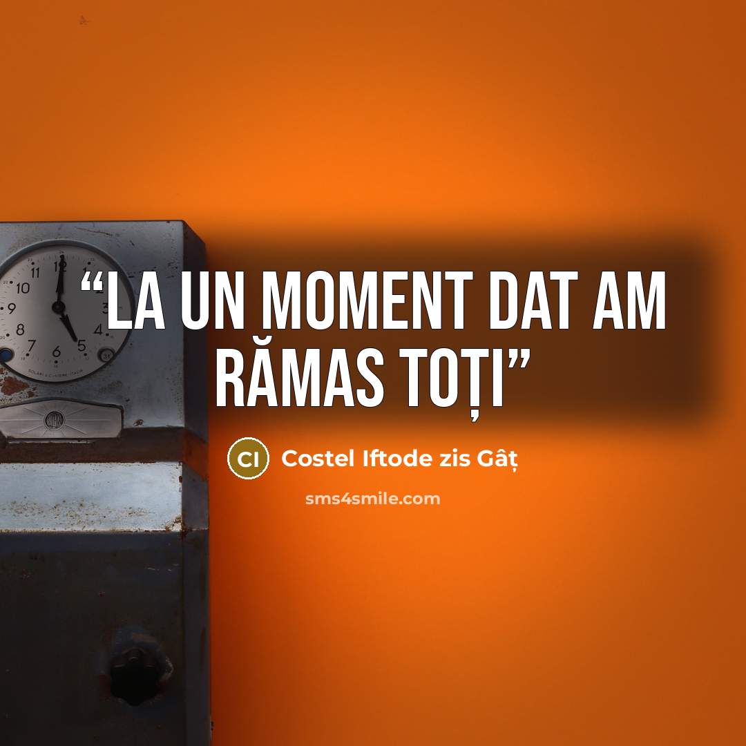 “La un moment dat am rămas toți” quote by Costel Iftode zis Gâț