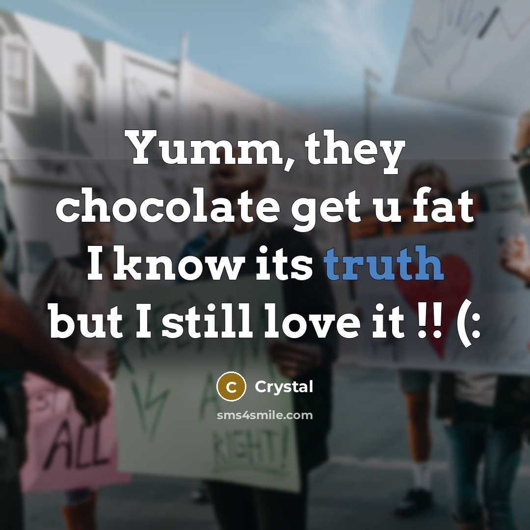 “Yumm, they chocolate get u fat I know its truth…” quote by Crystal