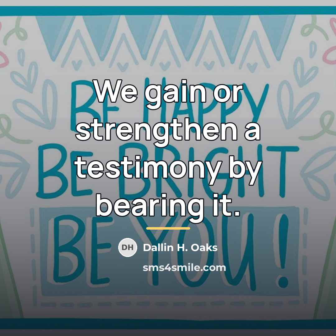 “We gain or strengthen a testimony by bearing it.…” quote by Dallin H. Oaks