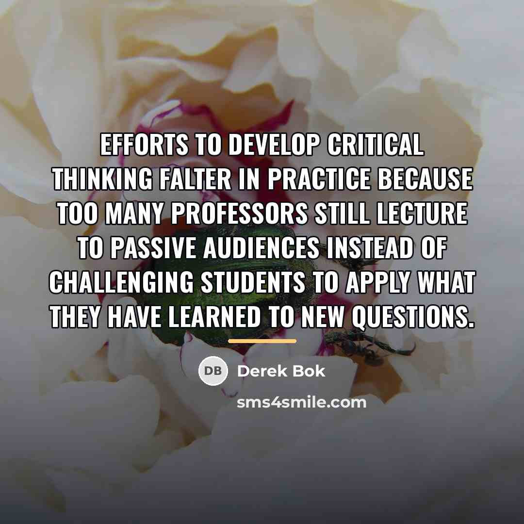 “Efforts to develop critical thinking falter in practice because too…” quote by Derek Bok