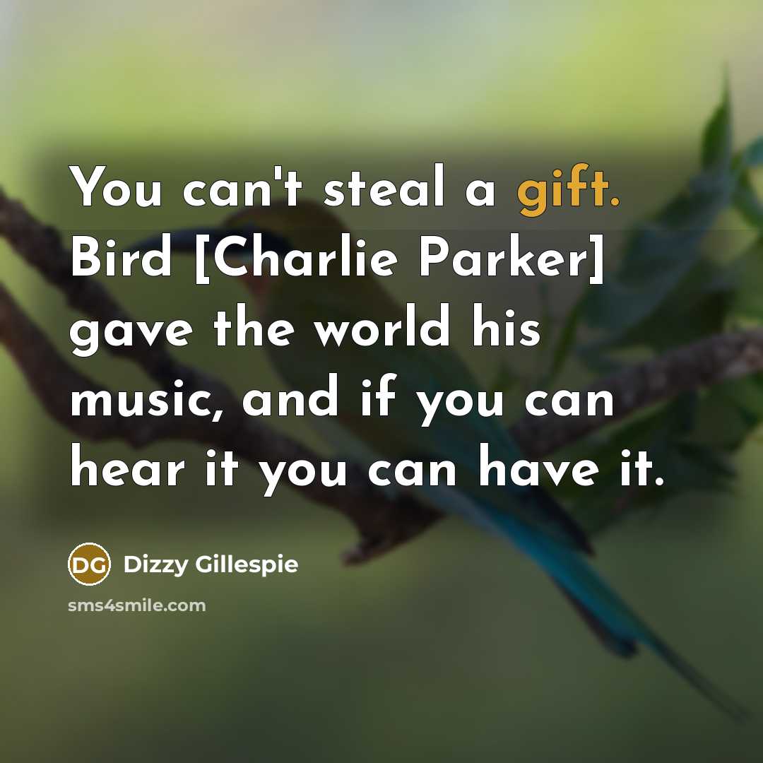 “You can't steal a gift. Bird [Charlie Parker] gave the…” quote by Dizzy Gillespie