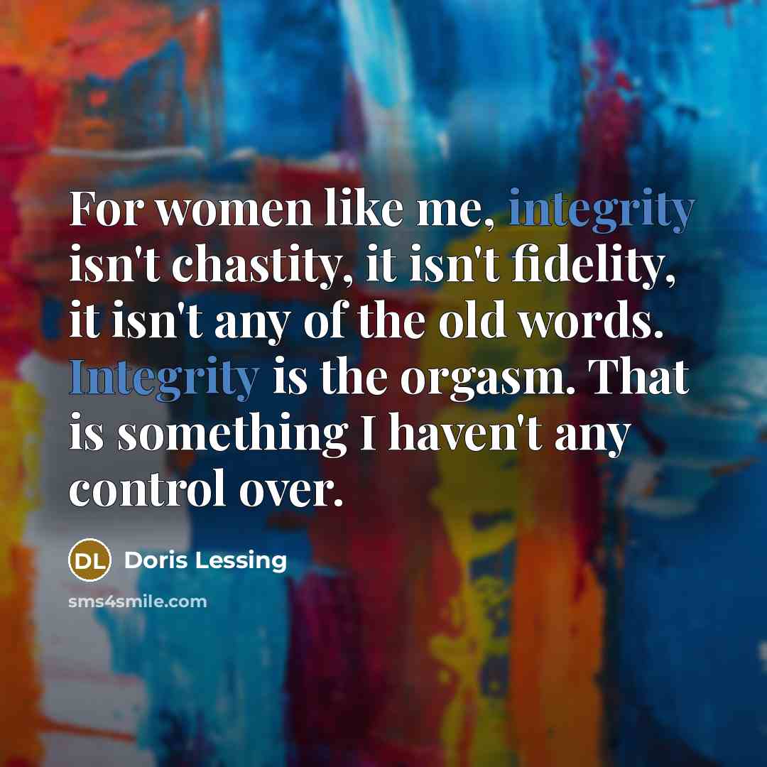 “For women like me, integrity isn't chastity, it isn't fidelity,…” quote by Doris Lessing