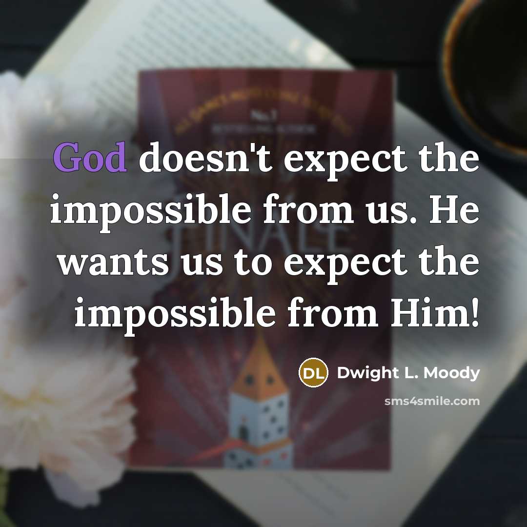 “God doesn't expect the impossible from us. He wants us to expect the impossible from Him!” quote by Dwight L. Moody