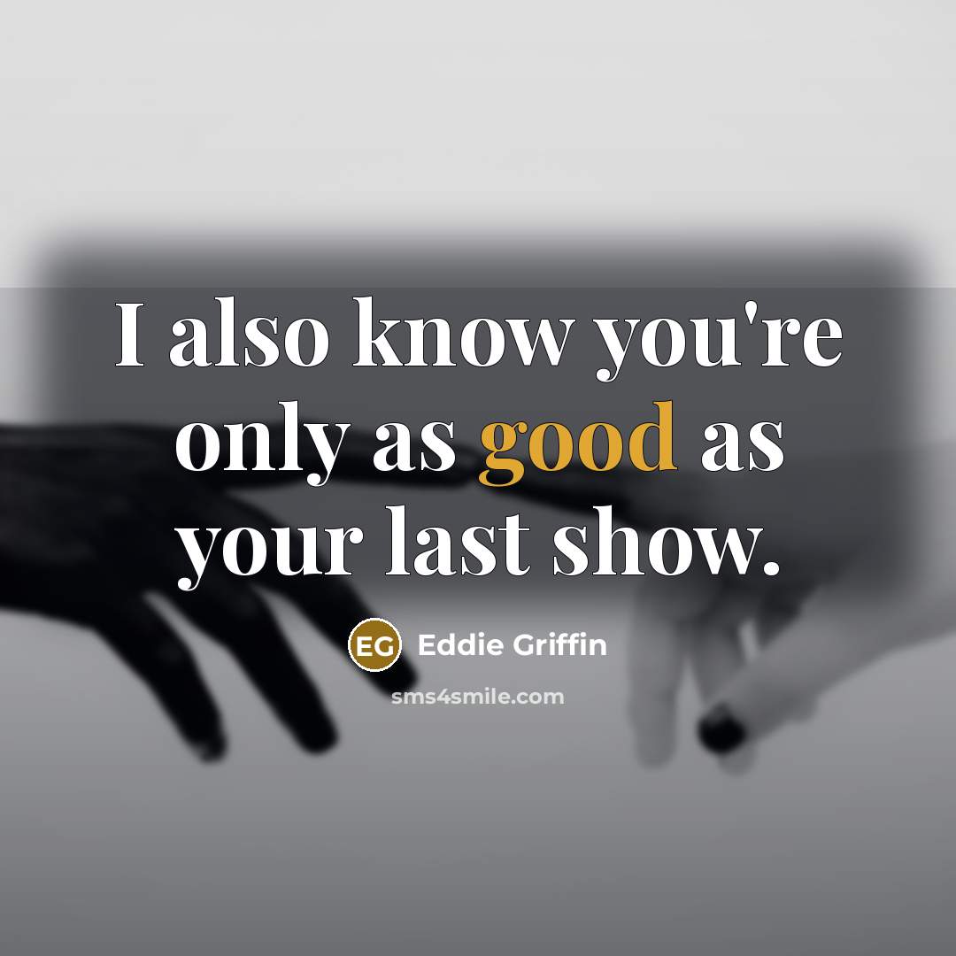 “I also know you're only as good as your last…” quote by Eddie Griffin