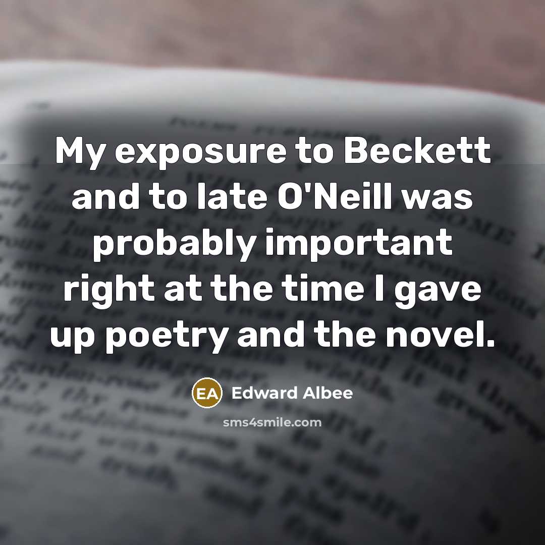 “My exposure to Beckett and to late O'Neill was probably…” quote by Edward Albee