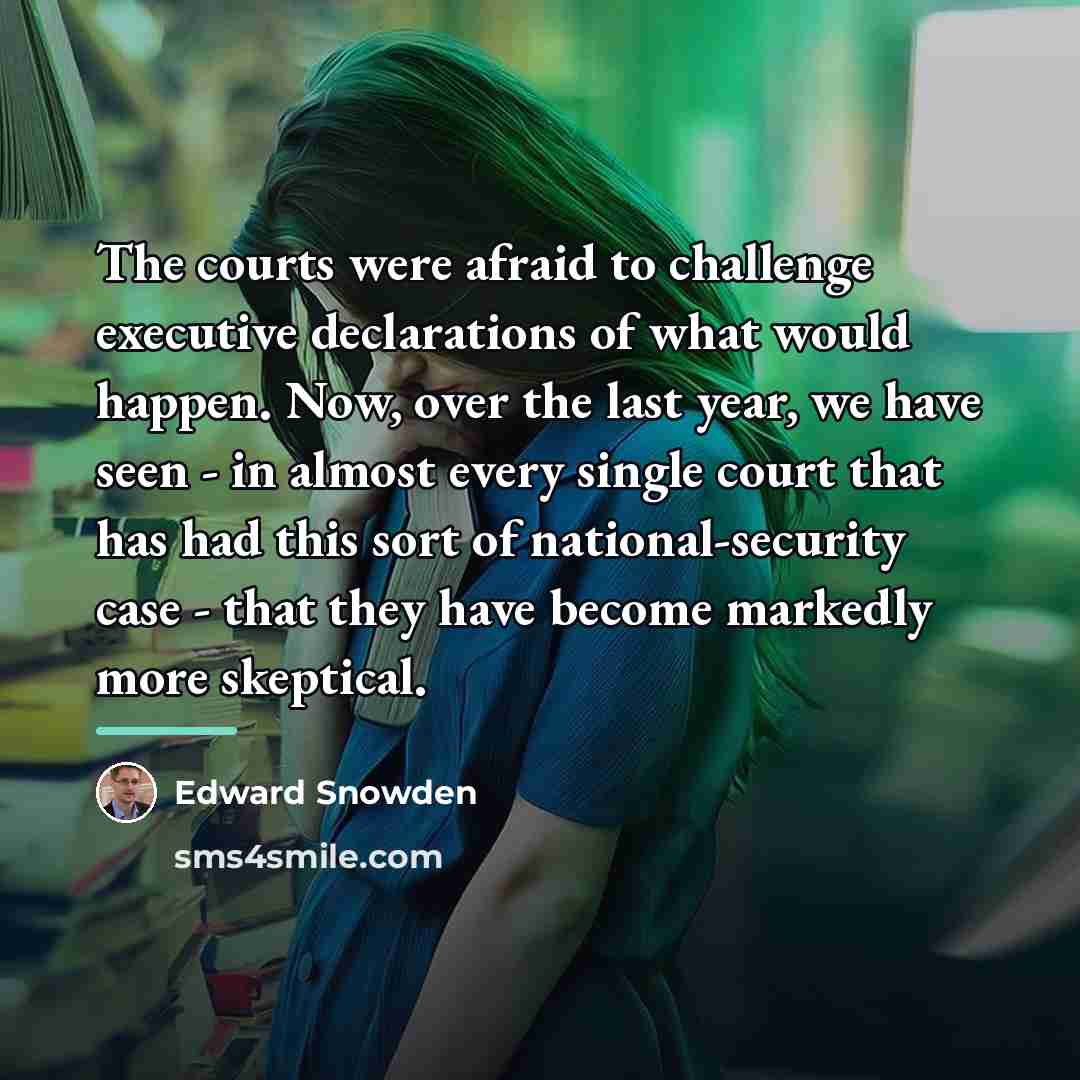 “The courts were afraid to challenge executive declarations of what…” quote by Edward Snowden