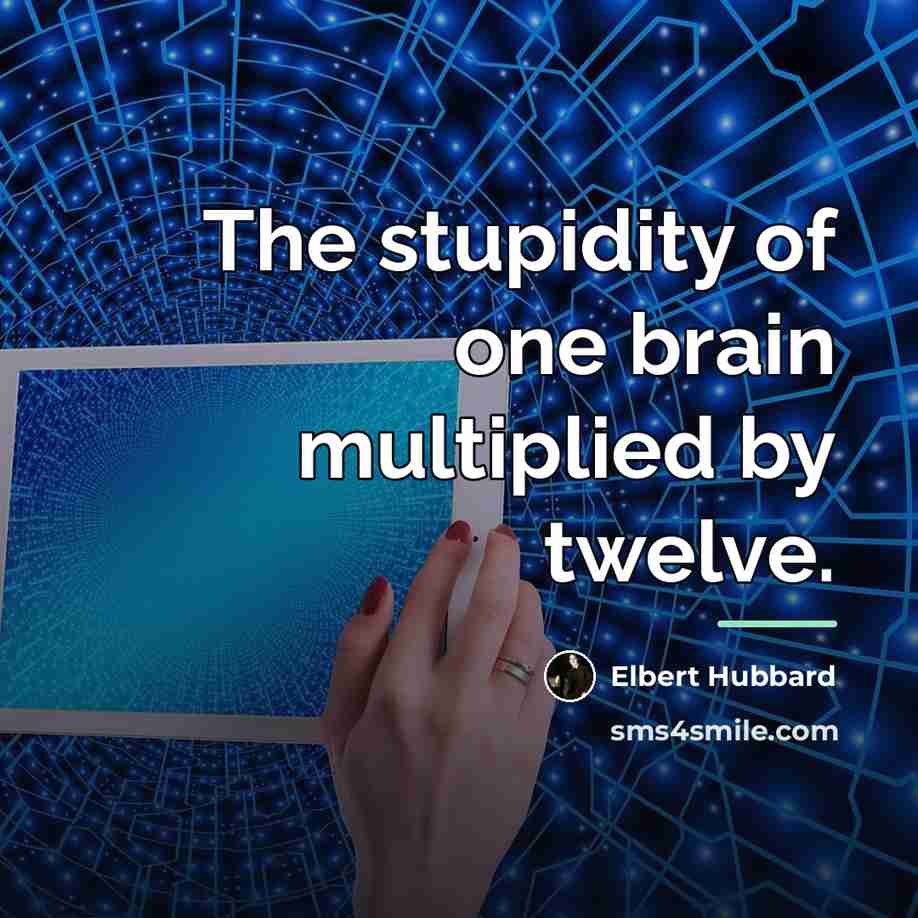 “The stupidity of one brain multiplied by twelve.…” quote by Elbert Hubbard