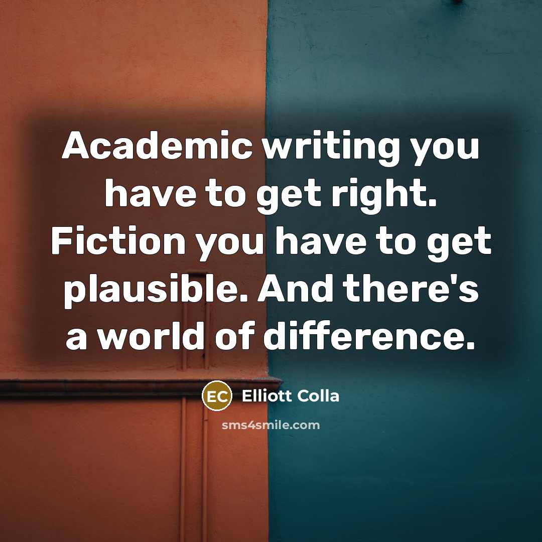 “Academic writing you have to get right. Fiction you have…” quote by Elliott Colla