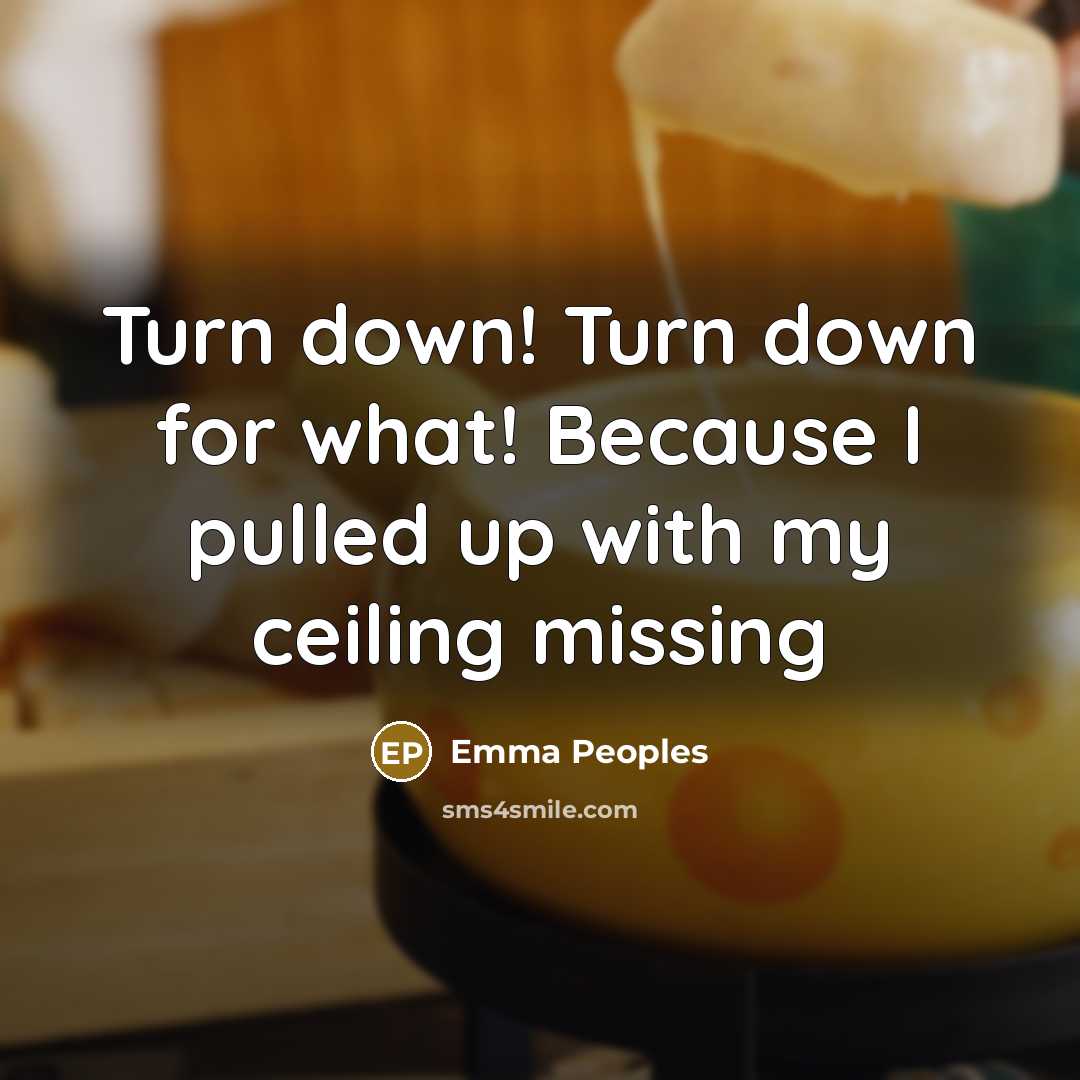 “Turn down! Turn down for what! Because I pulled up…” quote by Emma Peoples